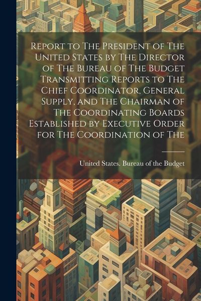 Produktbild: Report to The President of The United States by The Director of The Bureau of The Budget Transmitting Reports to The Chief Coordinator, General Supply