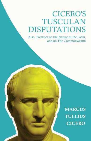 Produktbild: Cicero's Tusculan Disputations; Also, Treatises on the Nature of the Gods, and on The Commonwealth