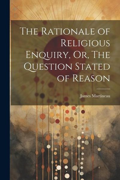 Produktbild: The Rationale of Religious Enquiry, Or, The Question Stated of Reason