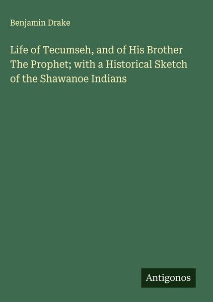Produktbild: Life of Tecumseh, and of His Brother The Prophet; with a Historical Sketch of the Shawanoe Indians