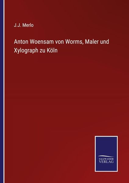 Anton Woensam von Worms, Maler und Xylograph zu Köln, Taschenbuch von J. J. Merlo, Outlook, 978-3-7525-9588-8