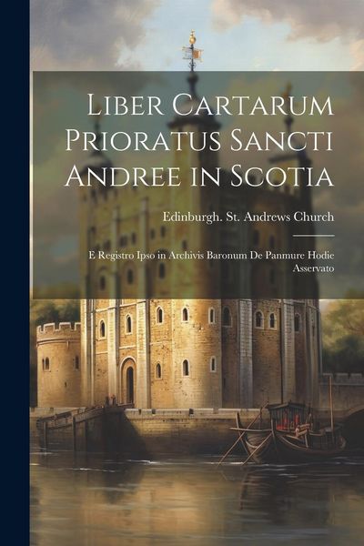 Produktbild: Liber Cartarum Prioratus Sancti Andree in Scotia; E Registro Ipso in Archivis Baronum De Panmure Hodie Asservato