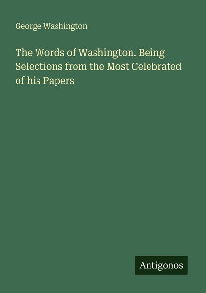 Produktbild: The Words of Washington. Being Selections from the Most Celebrated of his Papers