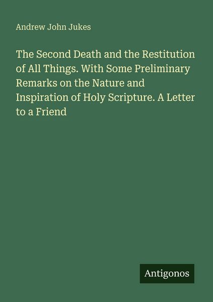 Produktbild: The Second Death and the Restitution of All Things. With Some Preliminary Remarks on the Nature and Inspiration of Holy Scripture. A Letter to a Friend