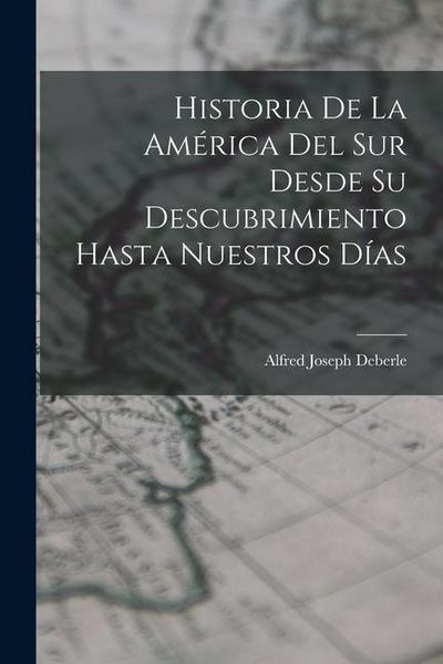 Produktbild: Historia De La Am&eacute;rica Del Sur Desde Su Descubrimiento Hasta Nuestros D&iacute;as