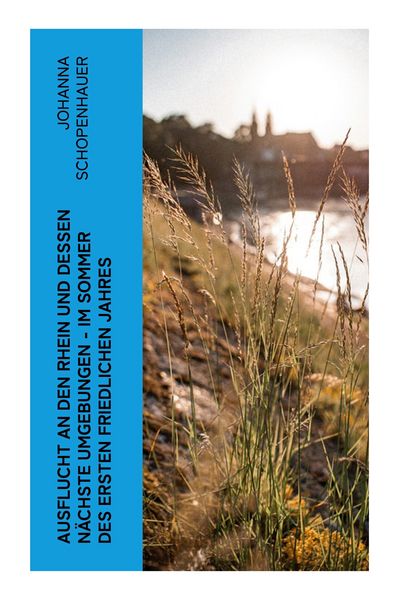 Ausflucht an den Rhein und dessen nächste Umgebungen - Im Sommer des ersten friedlichen Jahres, Taschenbuch von Johanna Schopenhauer, E-artnow,