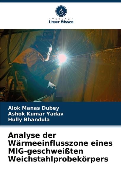 Analyse der Wärmeeinflusszone eines MIG-geschweißten Weichstahlprobekörpers, Taschenbuch von Alok Manas Dubey , Ashok Kumar Yadav , Hully Bhandula,