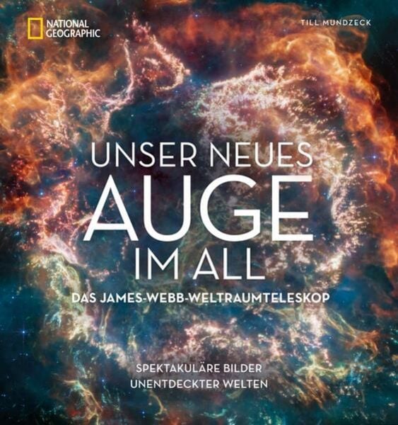 Unser neues Auge im All – Das James-Webb-Weltraumteleskop, Gebundene Ausgabe von Till Mundzeck, National Geographic Deutschland, 9783866907478