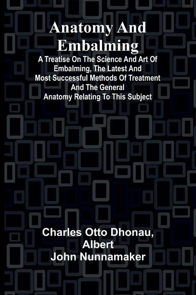 Produktbild: Anatomy and Embalming; A Treatise on the Science and Art of Embalming, the Latest and Most Successful Methods of Treatment and the General Anatomy Rel