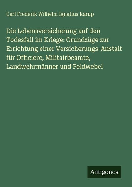 Produktbild: Die Lebensversicherung auf den Todesfall im Kriege: Grundz&uuml;ge zur Errichtung einer Versicherungs-Anstalt f&uuml;r Officiere, Militairbeamte, Landwehrm&auml;nner