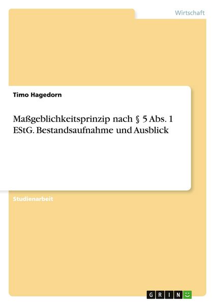Maßgeblichkeitsprinzip nach § 5 Abs. 1 EStG. Bestandsaufnahme und Ausblick, Taschenbuch von Timo Hagedorn, GRIN, 9783656930075