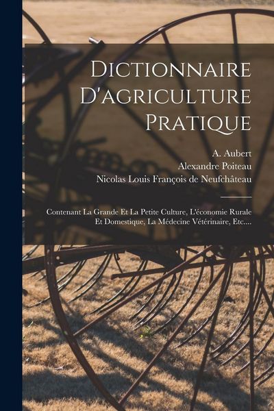 Produktbild: Dictionnaire D'agriculture Pratique: Contenant La Grande Et La Petite Culture, L'&eacute;conomie Rurale Et Domestique, La M&eacute;decine V&eacute;t&eacute;rinaire, Etc....