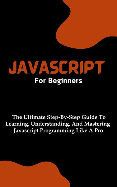 Produktbild: Javascript For Beginners: The Ultimate Step-By-Step Guide To Learning, Understanding, And Mastering Javascript Programming Like A Pro