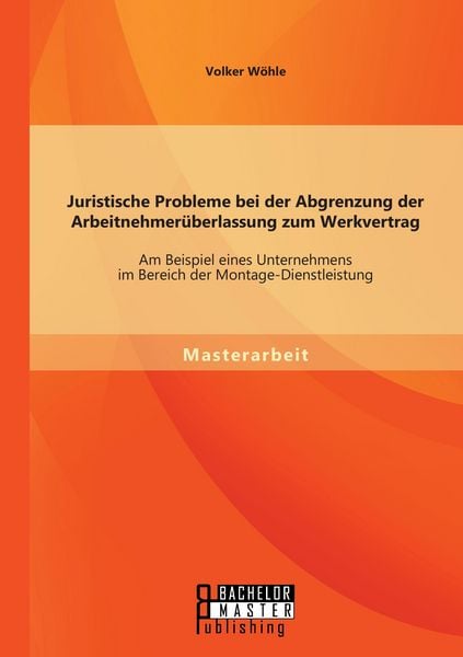 Produktbild: Juristische Probleme bei der Abgrenzung der Arbeitnehmer&uuml;berlassung zum Werkvertrag: Am Beispiel eines Unternehmens im Bereich der Montage-Dienstleistung