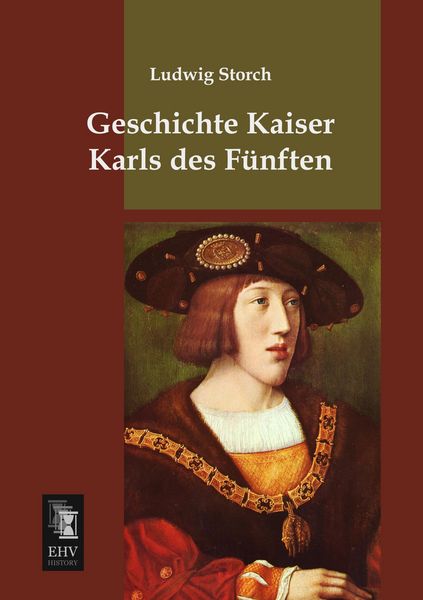 Geschichte Kaiser Karls des Fünften, Taschenbuch von Ludwig Storch, EHV-History, 9783955644697