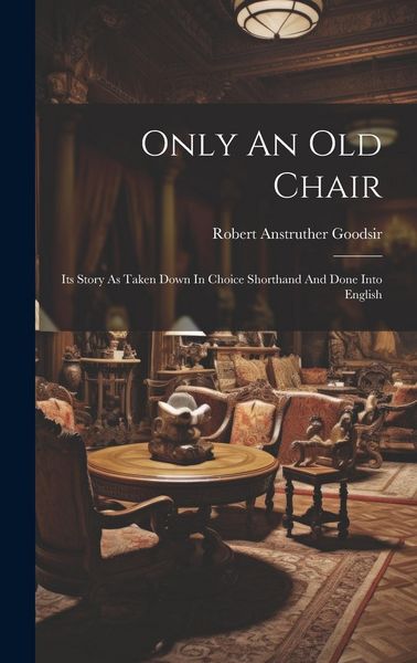 Produktbild: Only An Old Chair: Its Story As Taken Down In Choice Shorthand And Done Into English