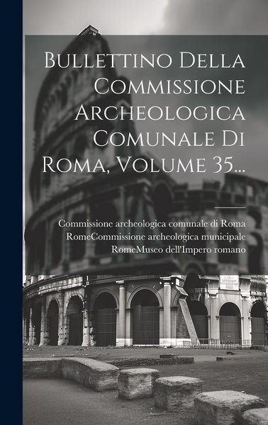 Produktbild: Bullettino Della Commissione Archeologica Comunale Di Roma, Volume 35...