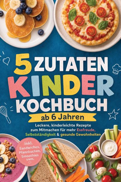 Produktbild: 5 Zutaten Kinderkochbuch ab 6 Jahren: Leckere, kinderleichte Rezepte zum Mitmachen f&uuml;r mehr Essfreude, Selbstst&auml;ndigkeit & gesunde Gewohnheiten - inkl
