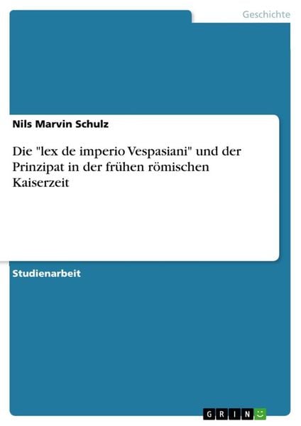 Die 'lex de imperio Vespasiani' und der Prinzipat in der frühen römischen Kaiserzeit, Taschenbuch von Nils Marvin Schulz, GRIN, 9783656278672