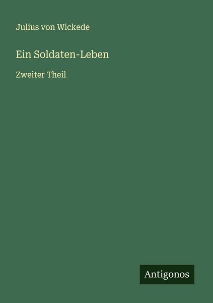 Ein Soldaten-Leben, Taschenbuch von Julius Wickede, Antigonos Verlag, 9783563552124