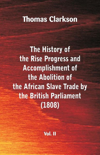 Produktbild: The History of the Rise, Progress and Accomplishment of the Abolition of the African Slave Trade by the British Parliament (1808), Vol. II