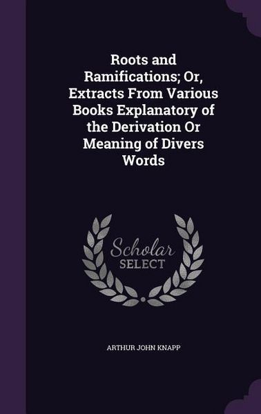 Produktbild: Roots and Ramifications; Or, Extracts From Various Books Explanatory of the Derivation Or Meaning of Divers Words