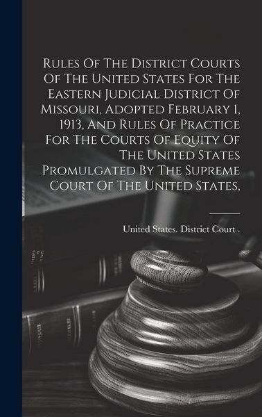 Produktbild: Rules Of The District Courts Of The United States For The Eastern Judicial District Of Missouri, Adopted February 1, 1913, And Rules Of Practice For T