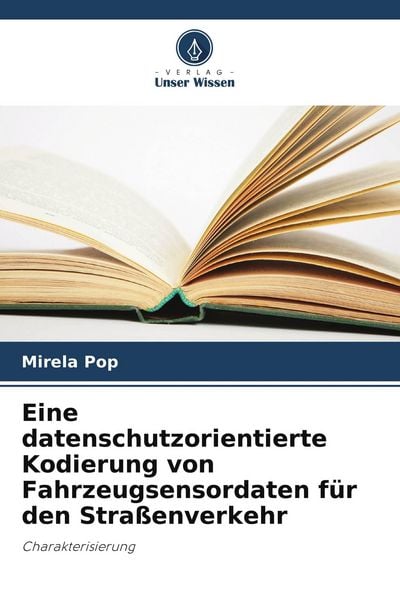 Eine datenschutzorientierte Kodierung von Fahrzeugsensordaten für den Straßenverkehr, Taschenbuch von Mirela Pop, Verlag Unser Wissen, 9786209714191