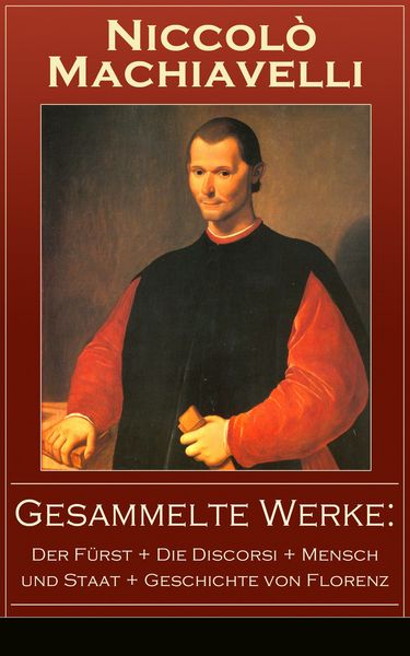 Produktbild: Gesammelte Werke: Der F&uuml;rst + Die Discorsi + Mensch und Staat + Geschichte von Florenz