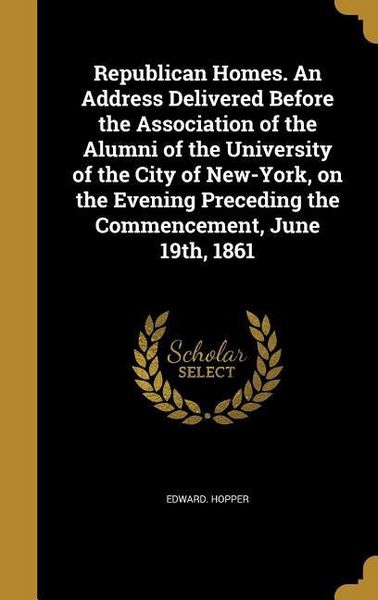 Produktbild: Republican Homes. An Address Delivered Before the Association of the Alumni of the University of the City of New-York, on the Evening Preceding the Commencement, June 19th, 1861