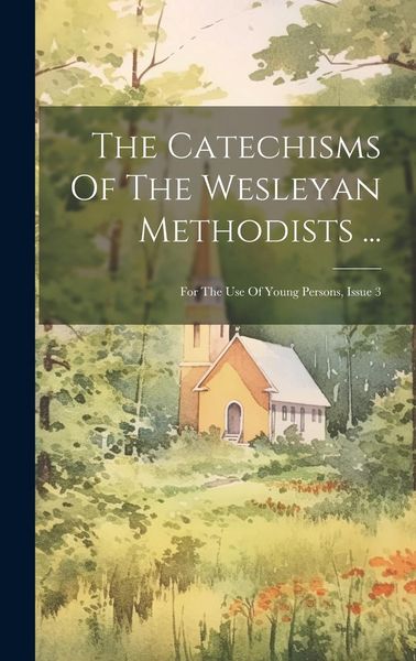 Produktbild: The Catechisms Of The Wesleyan Methodists ...: For The Use Of Young Persons, Issue 3
