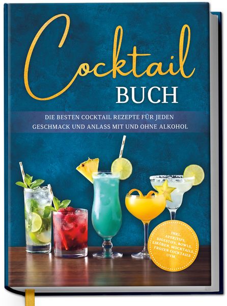 Produktbild: Cocktail Buch: Die besten Cocktail Rezepte f&uuml;r jeden Geschmack und Anlass mit und ohne Alkohol - inkl. Aperitifs, Digestifs, Bowls, Lik&ouml;ren, Mocktails, Frozen Cocktails uvm.