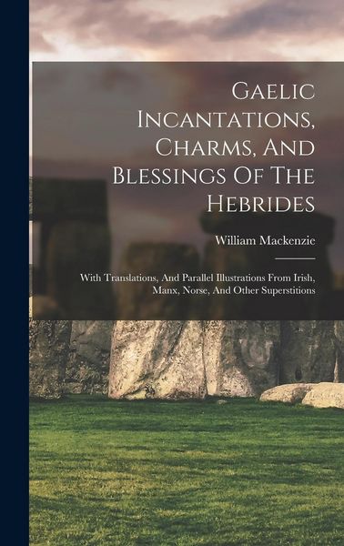 Produktbild: Gaelic Incantations, Charms, And Blessings Of The Hebrides: With Translations, And Parallel Illustrations From Irish, Manx, Norse, And Other Superstit