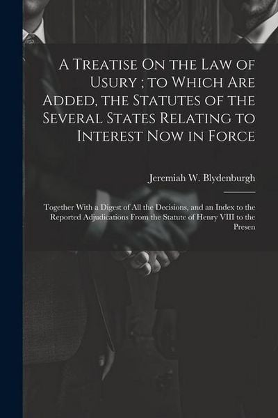 Produktbild: A Treatise On the Law of Usury; to Which Are Added, the Statutes of the Several States Relating to Interest Now in Force: Together With a Digest of Al