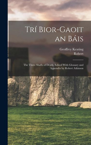 Produktbild: Tr&iacute; Bior-gaoit an B&aacute;is; the Three Shafts of Death. Edited With Glossary and Appendix by Robert Atkinson