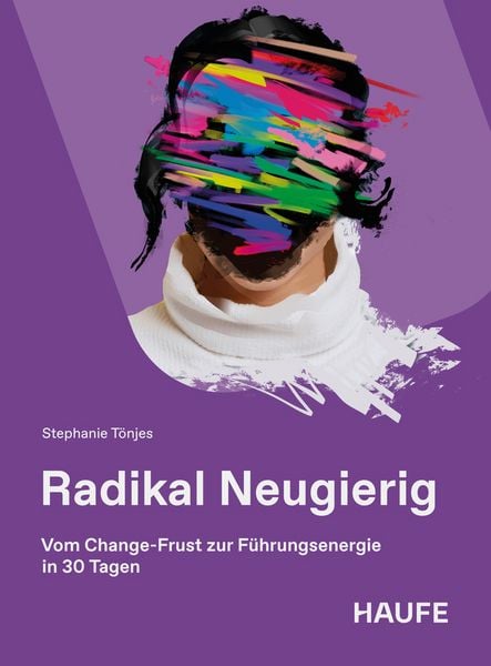 Radikal Neugierig, Taschenbuch von Stephanie Tönjes, Haufe-Lexware, 978-3-648-19685-4