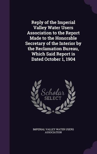 Produktbild: Reply of the Imperial Valley Water Users Association to the Report Made to the Honorable Secretary of the Interior by the Reclamation Bureau, Which Sa