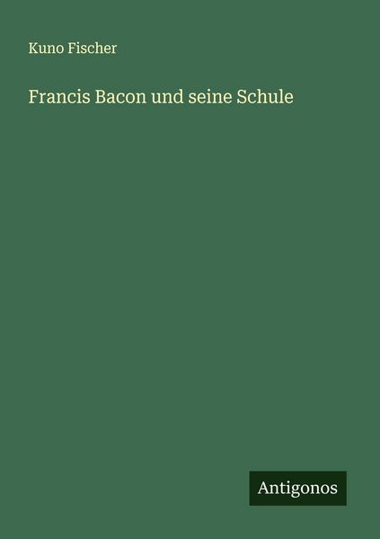 Francis Bacon und seine Schule, Taschenbuch von Kuno Fischer, Antigonos Verlag, 9783563401460