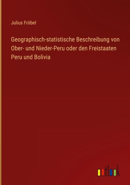 Produktbild: Geographisch-statistische Beschreibung von Ober- und Nieder-Peru oder den Freistaaten Peru und Bolivia