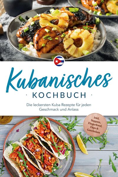 Produktbild: Kubanisches Kochbuch: Die leckersten Kuba Rezepte f&uuml;r jeden Geschmack und Anlass - inkl. Suppen, Fingerfood, Dips & Getr&auml;nken