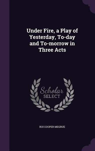Produktbild: Under Fire, a Play of Yesterday, To-day and To-morrow in Three Acts