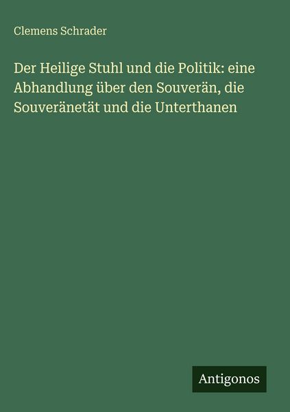 Produktbild: Der Heilige Stuhl und die Politik: eine Abhandlung &uuml;ber den Souver&auml;n, die Souver&auml;net&auml;t und die Unterthanen