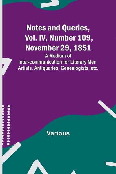 Produktbild: Notes and Queries, Vol. IV, Number 109, November 29, 1851 ; A Medium of Inter-communication for Literary Men, Artists, Antiquaries, Genealogists, etc.
