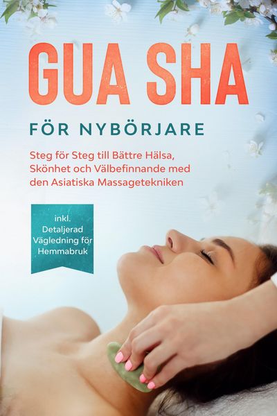 Produktbild: Gua Sha f&ouml;r Nyb&ouml;rjare: Steg f&ouml;r Steg till B&auml;ttre H&auml;lsa, Sk&ouml;nhet och V&auml;lbefinnande med den Asiatiska Massagetekniken - Inklusive Detaljerad V&auml;gledning