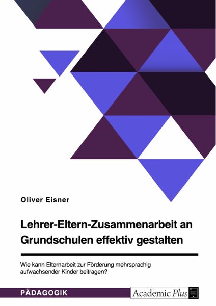 Produktbild: Lehrer-Eltern-Zusammenarbeit an Grundschulen effektiv gestalten. Wie kann Elternarbeit zur F&ouml;rderung mehrsprachig aufwachsender Kinder beitragen?