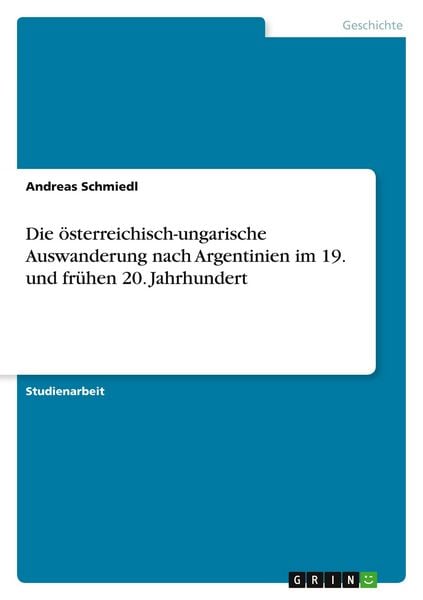 Die österreichisch-ungarische Auswanderung nach Argentinien im 19. und frühen 20. Jahrhundert, Taschenbuch von Andreas Schmiedl, GRIN, 9783668581623