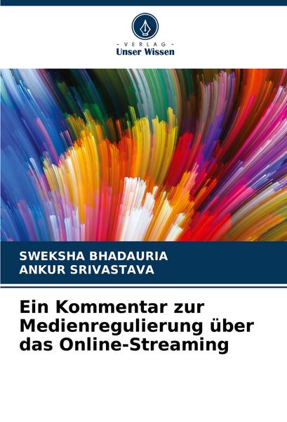 Ein Kommentar zur Medienregulierung über das Online-Streaming, Taschenbuch von Sweksha Bhadauria , Ankur Srivastava, Verlag Unser Wissen,
