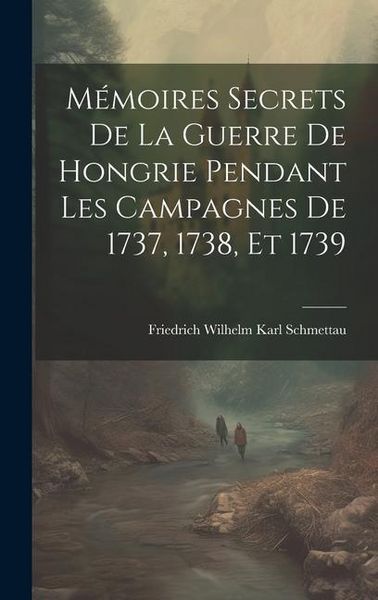 Produktbild: M&eacute;moires Secrets De La Guerre De Hongrie Pendant Les Campagnes De 1737, 1738, Et 1739