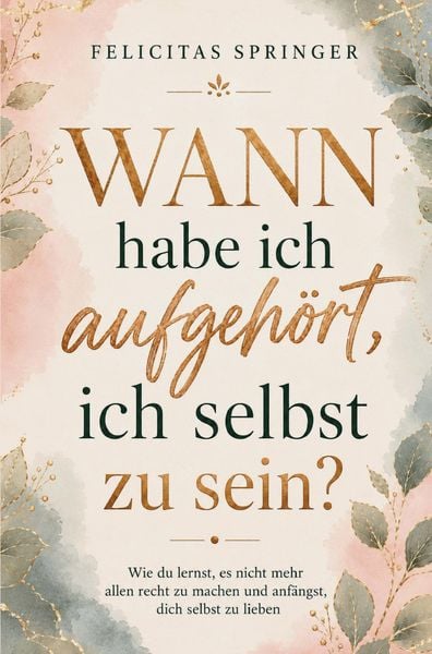 Produktbild: Wann habe ich aufgeh&ouml;rt, ich selbst zu sein? - Wie du lernst, es nicht mehr allen recht zu machen und anf&auml;ngst, dich selbst zu lieben