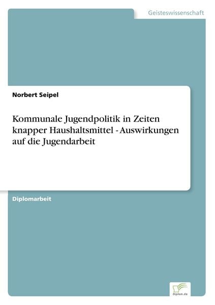 Kommunale Jugendpolitik in Zeiten knapper Haushaltsmittel - Auswirkungen auf die Jugendarbeit, Taschenbuch von Norbert Seipel, GRIN, 9783838613147